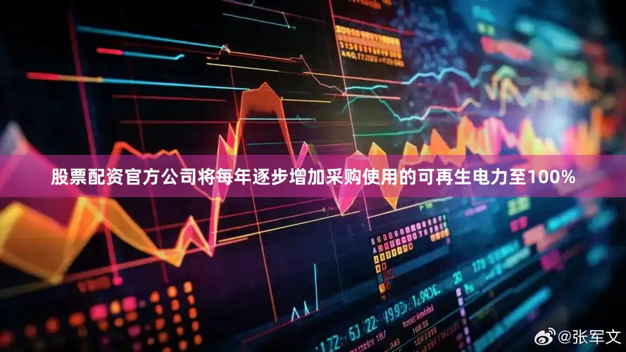 股票配资官方公司将每年逐步增加采购使用的可再生电力至100%