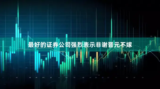 最好的证券公司强烈表示非谢晋元不嫁