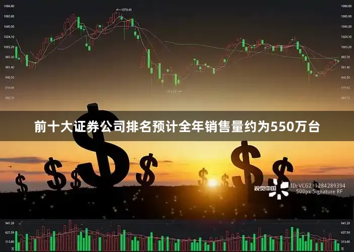 前十大证券公司排名预计全年销售量约为550万台