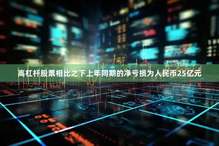 高杠杆股票相比之下上年同期的净亏损为人民币25亿元
