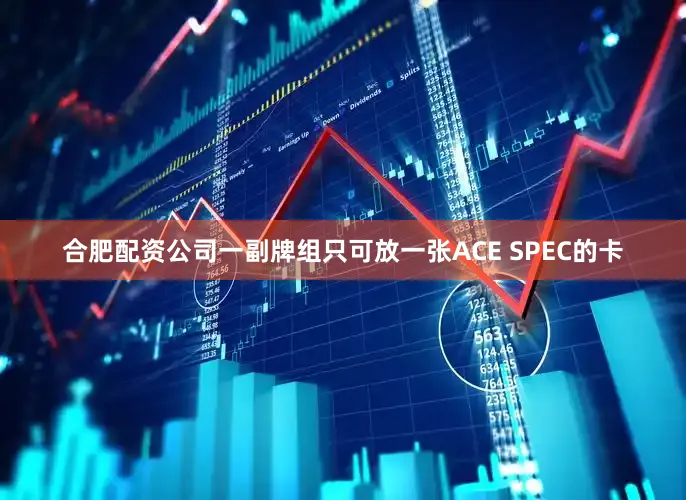 合肥配资公司一副牌组只可放一张ACE SPEC的卡