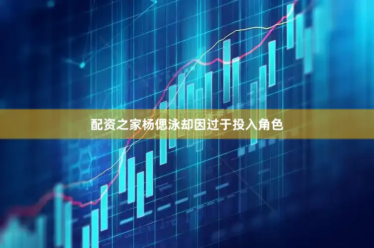 配资之家杨偲泳却因过于投入角色