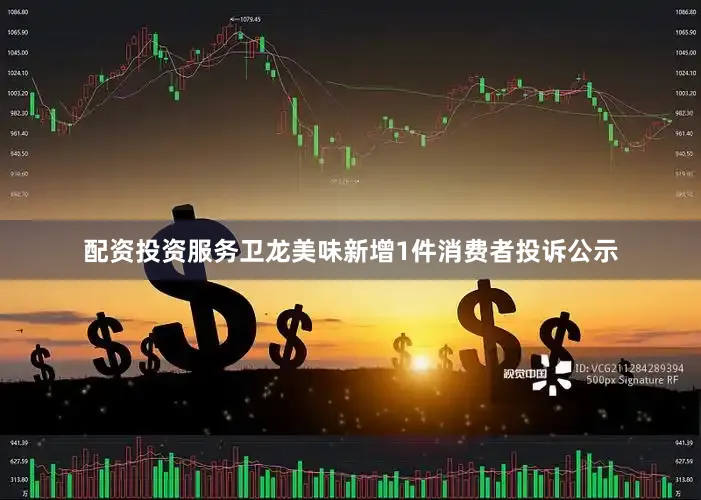 配资投资服务卫龙美味新增1件消费者投诉公示