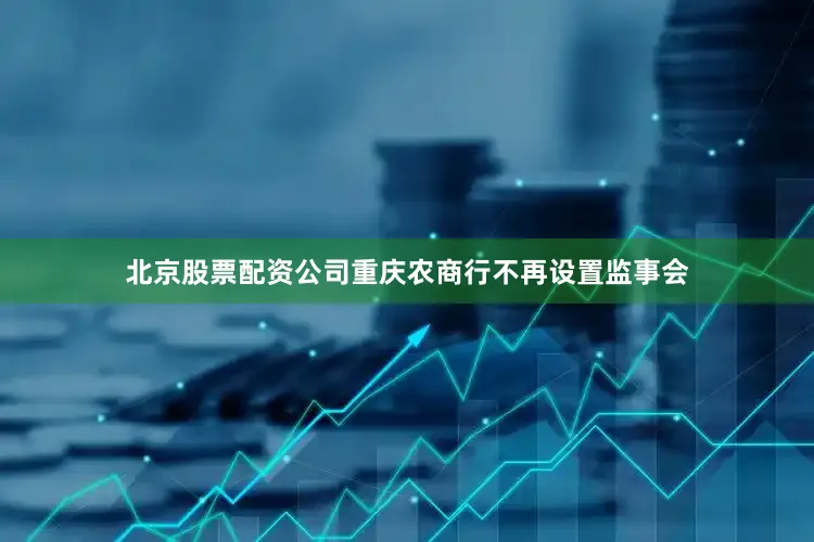 北京股票配资公司重庆农商行不再设置监事会