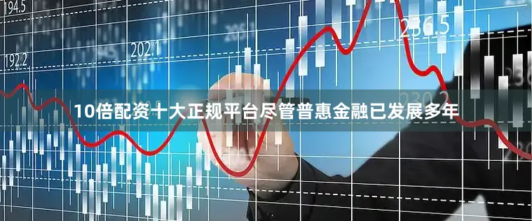10倍配资十大正规平台尽管普惠金融已发展多年