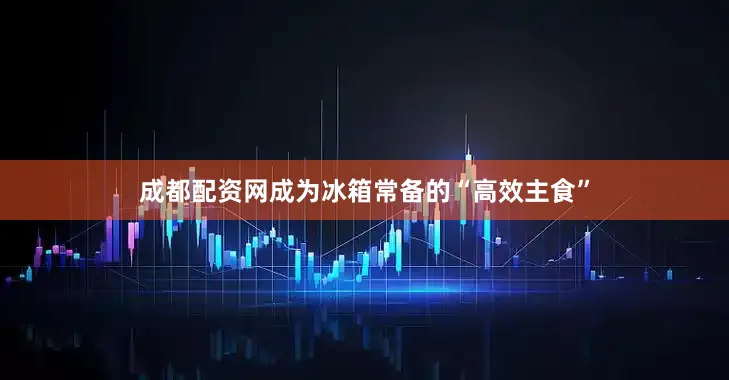 成都配资网成为冰箱常备的“高效主食”