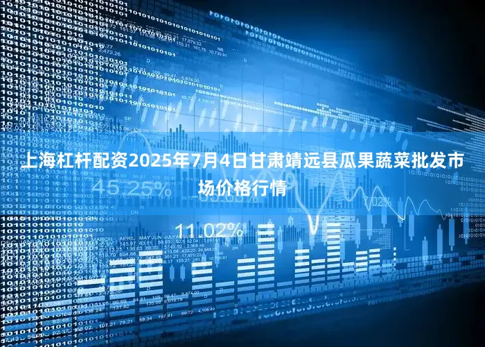 上海杠杆配资2025年7月4日甘肃靖远县瓜果蔬菜批发市场价格行情