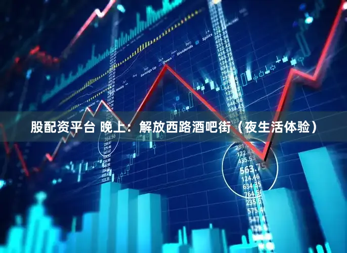 股配资平台 晚上：解放西路酒吧街（夜生活体验）
