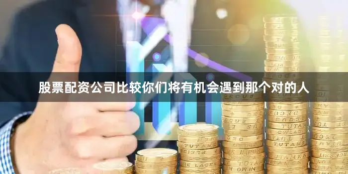 股票配资公司比较你们将有机会遇到那个对的人