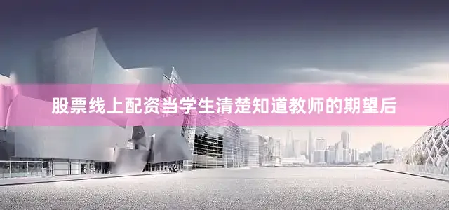 股票线上配资当学生清楚知道教师的期望后