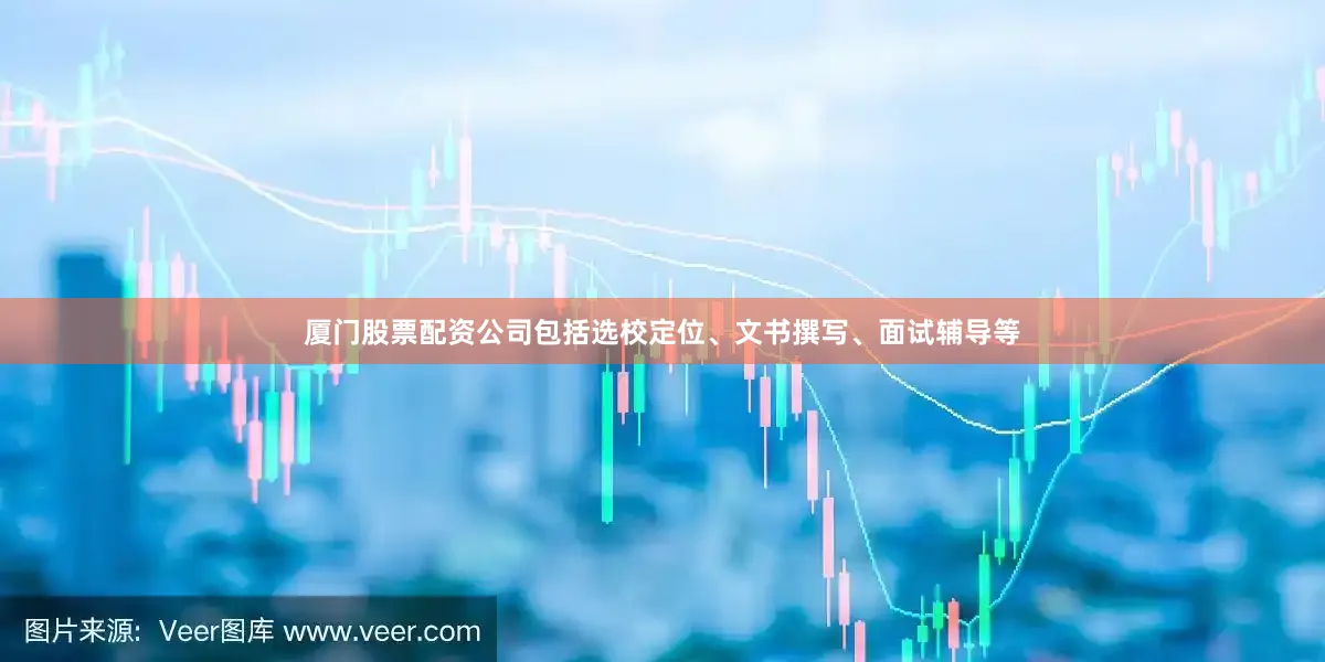 厦门股票配资公司包括选校定位、文书撰写、面试辅导等