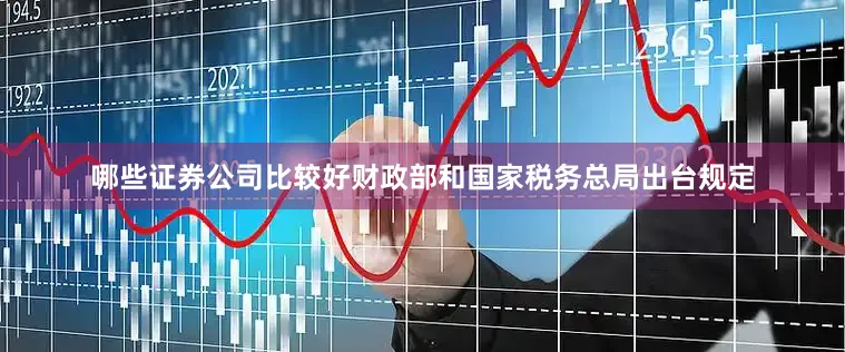 哪些证券公司比较好财政部和国家税务总局出台规定