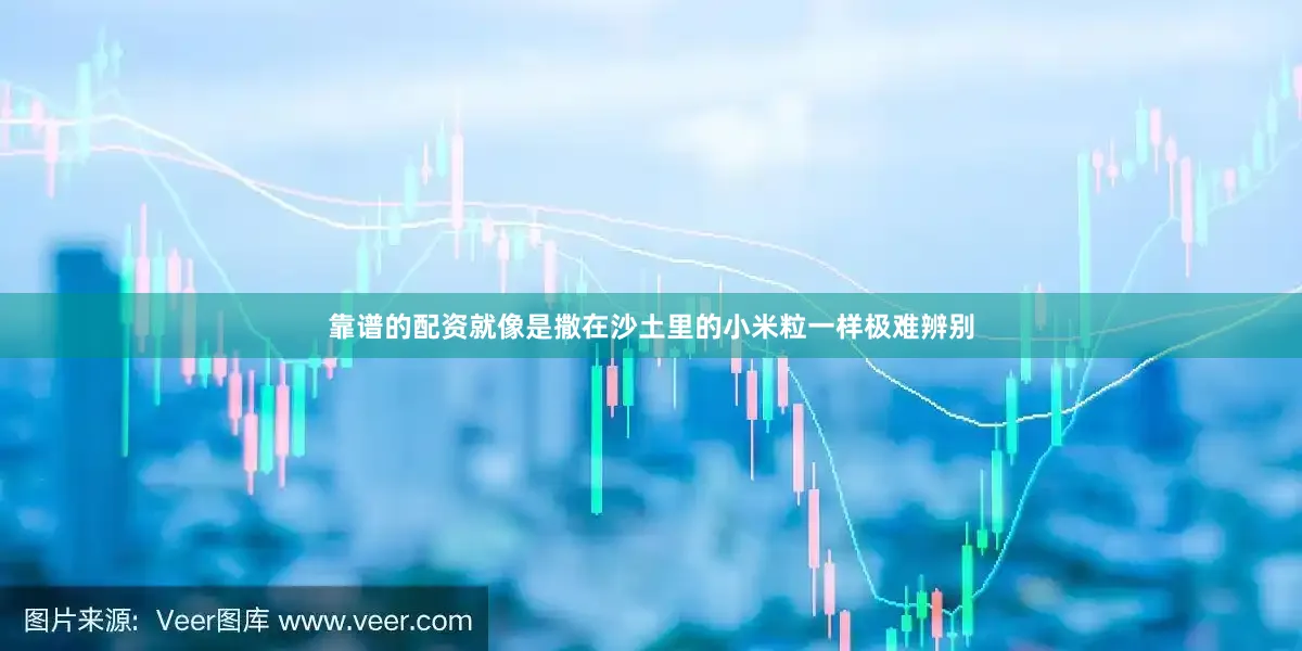 靠谱的配资就像是撒在沙土里的小米粒一样极难辨别