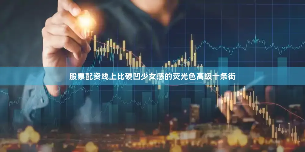 股票配资线上比硬凹少女感的荧光色高级十条街