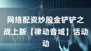 网络配资炒股金铲铲之战上新【律动音域】活动