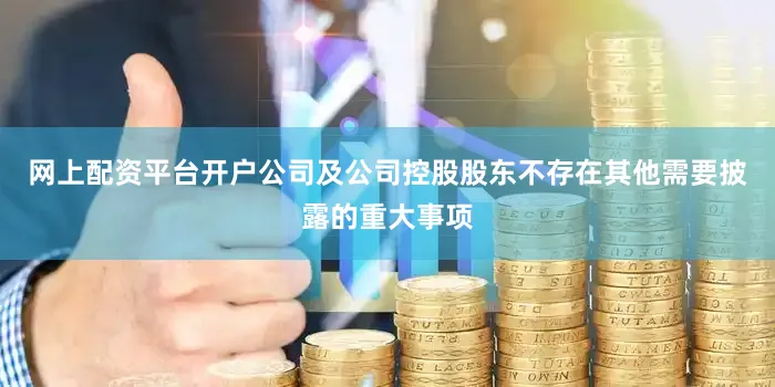 网上配资平台开户公司及公司控股股东不存在其他需要披露的重大事项