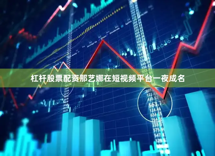 杠杆股票配资那艺娜在短视频平台一夜成名
