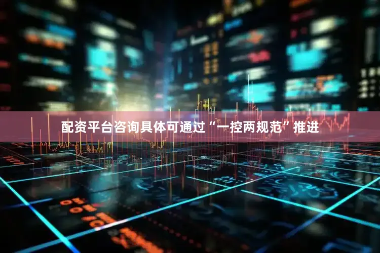 配资平台咨询具体可通过“一控两规范”推进