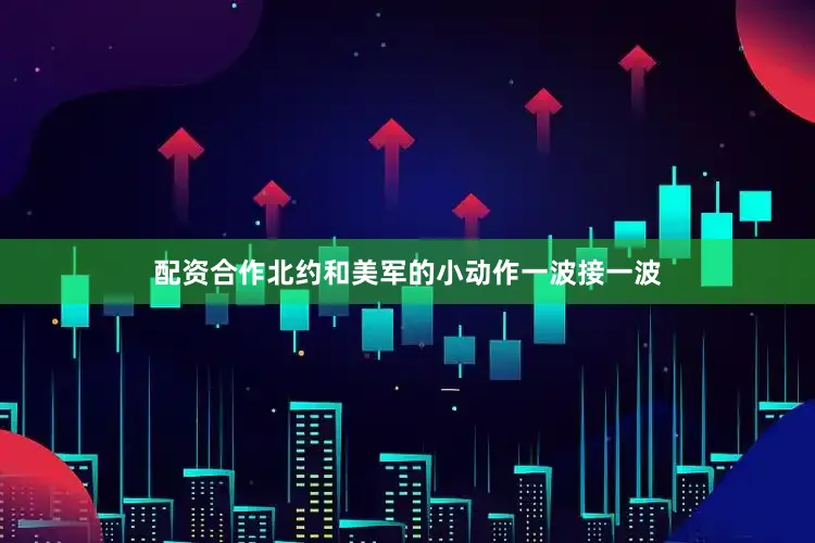 配资合作北约和美军的小动作一波接一波