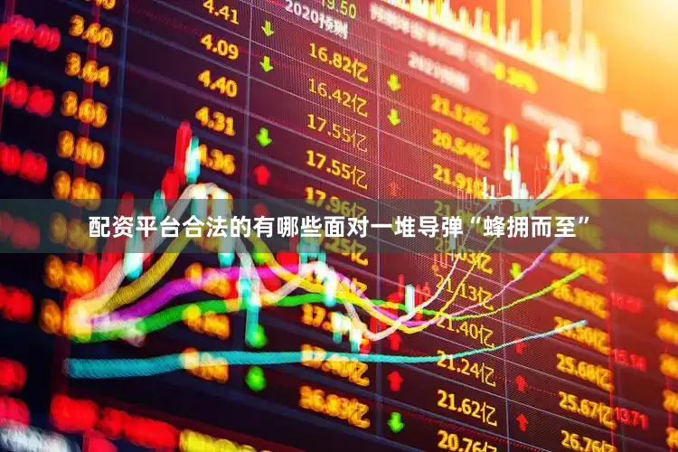 配资平台合法的有哪些面对一堆导弹“蜂拥而至”