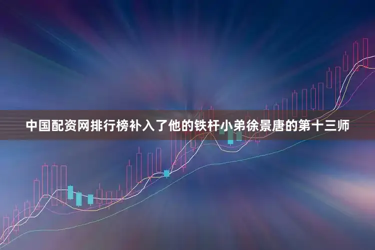 中国配资网排行榜补入了他的铁杆小弟徐景唐的第十三师