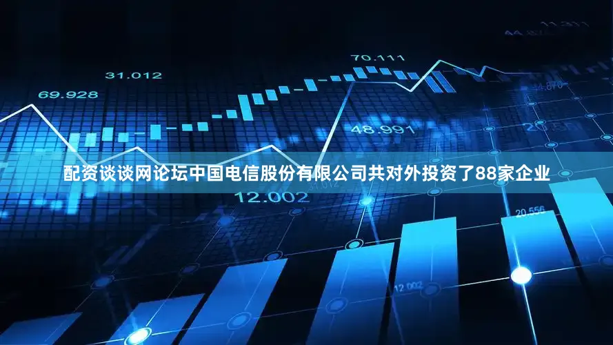 配资谈谈网论坛中国电信股份有限公司共对外投资了88家企业